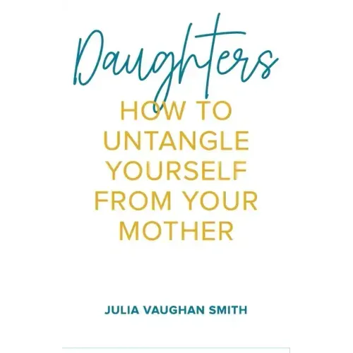 Daughters: How to Untangle Yourself from Your Mother