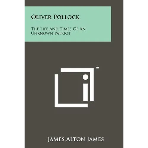 Oliver Pollock: The Life And Times Of An Unknown Patriot