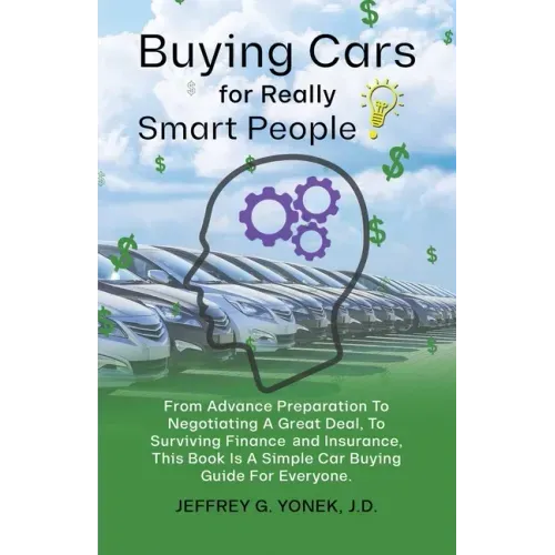 Buying Cars for Really Smart People: From Advance Preparation To Negotiating A Great Deal, To Surviving Finance and Insurance, This Book Is A Simple C