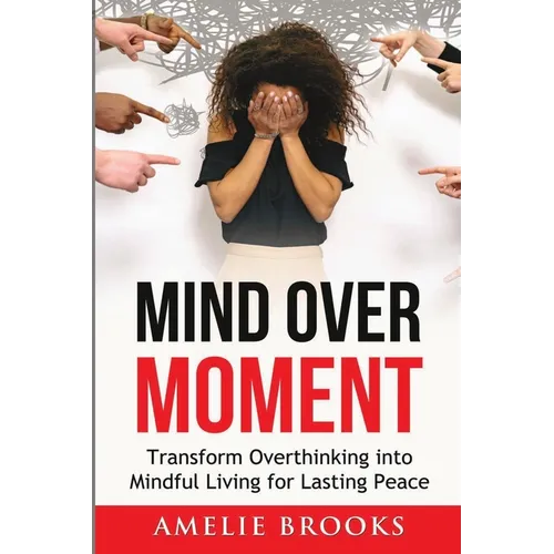 Mind Over Moment: Transform Overthinking into Mindful Living for Lasting Peace