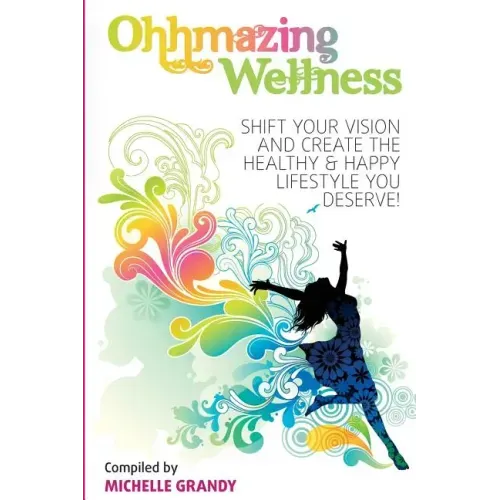 Ohhmazing Wellness: Shift Your Vision and Create the Healthy & Happy Lifestyle You Deserve
