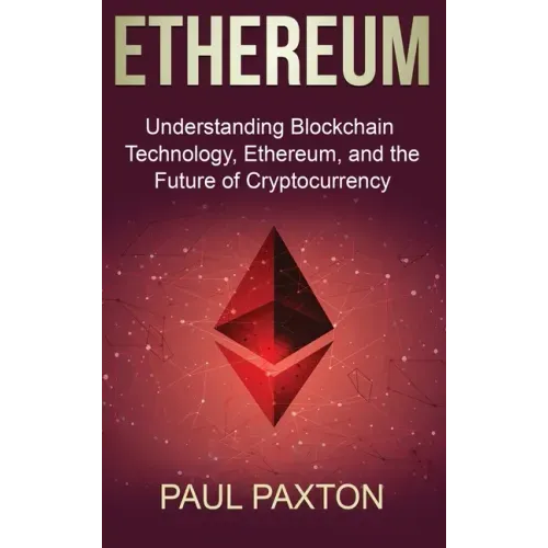 Ethereum: Understanding Blockchain Technology, Ethereum, and the Future of Cryptocurrency