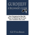 Gurdjieff, a Beginner's Guide--How Changing the Way We React to Misplacing Our Keys Can Transform Our Lives