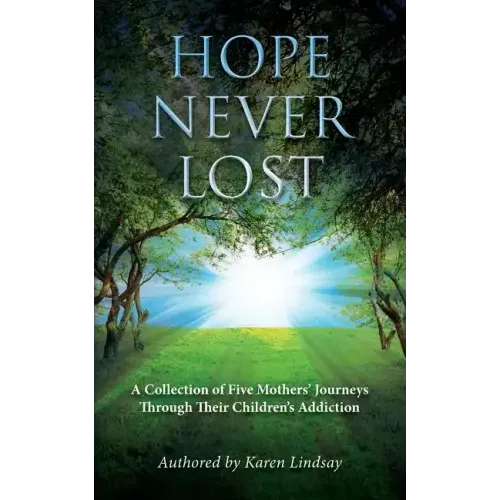 Hope Never Lost: A Collection of Five Mothers' Journeys Through Their Children's Addiction
