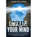 Liberate Your Mind: Effective Strategies to Free Yourself from Anxiety and Stress