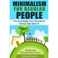 Minimalism for Regular People: How to Simplify Your Life without Going Crazy about It