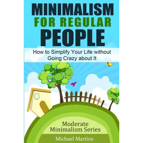Minimalism for Regular People: How to Simplify Your Life without Going Crazy about It
