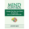 Mind Control: Change The Way You Think So You Can Live A LIMITLESS Life