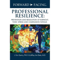 Forward-Facing(R) Professional Resilience: Prevention and Resolution of Burnout, Toxic Stress and Compassion Fatigue