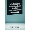 Career Guidance for the High School Graduate Want a Job in Customer Service and Beyond?: Heartfelt Lessons to Empower You