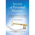 Secrets of Personal Mastery: Advanced Techniques for Accessing Your Higher Levels of Consciousness