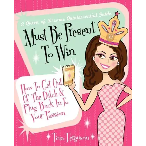 Must Be Present to Win: How to Get Out of the Ditch & Plug Back in to Your Passion