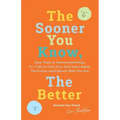 The Sooner You Know, The Better: Dear Teens and Twentysomethings, It's Time to Fully Face Your Fears About the Future & Embrace Who You Are