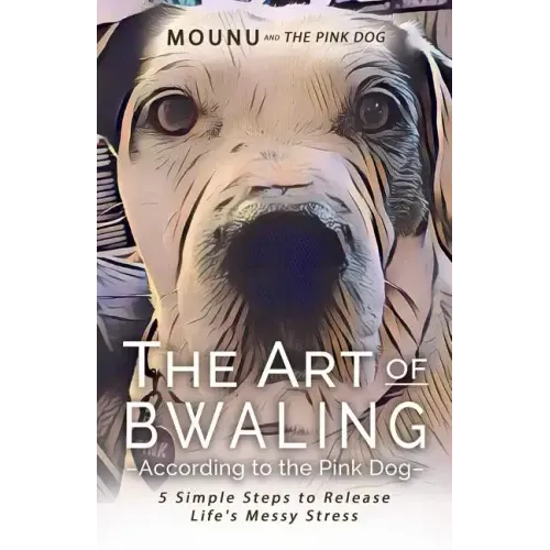 The Art of Bwaling According to the Pink Dog: 5 Simple Steps to Release Life's Messy stress