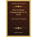 How To Master Championship Yo-Yo Tricks: The Art Of Yo-Yo Playing