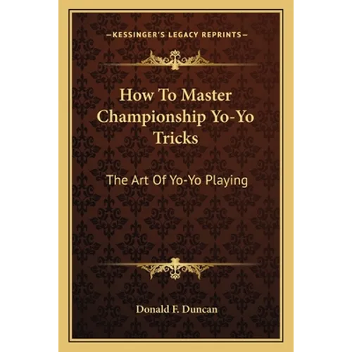 How To Master Championship Yo-Yo Tricks: The Art Of Yo-Yo Playing