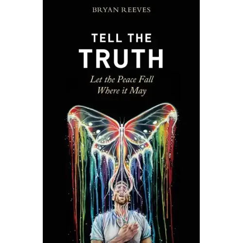 Tell the Truth, Let the Peace Fall Where it May: How Authentic Living Creates the Passion, Fulfillment & Love You Seek