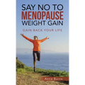 Say No to Menopause Weight Gain: Gain Back Your Life