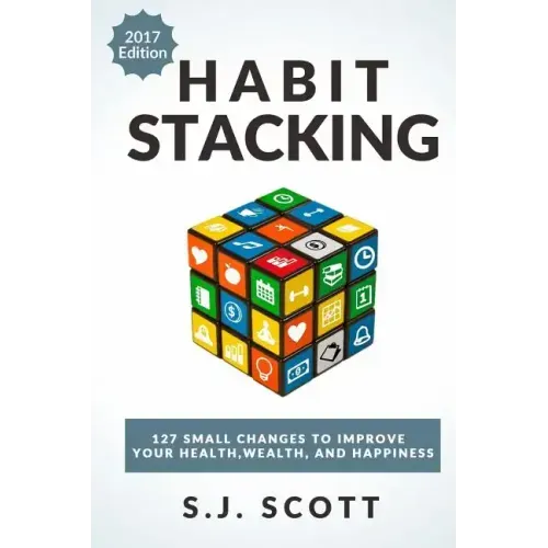 Habit Stacking: 127 Small Changes to Improve Your Health, Wealth, and Happiness (Most Are Five Minutes or Less)