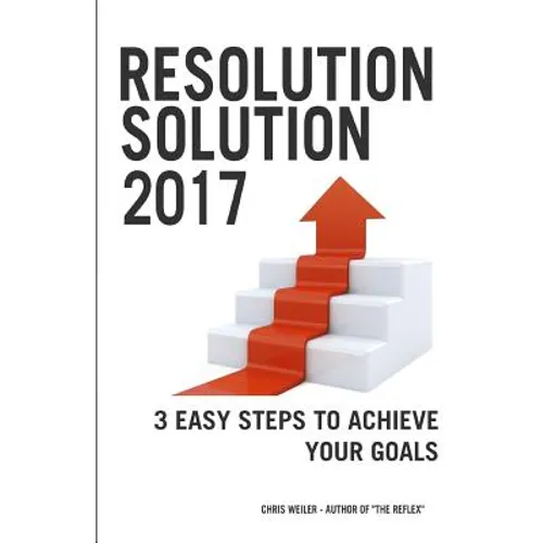 Resolution Solution 2017: 3 Easy Steps to Achieve Your Goals