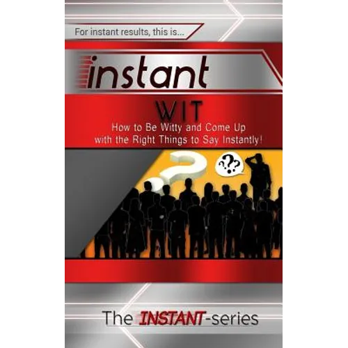 Instant Wit: How to Be Witty and Come Up with the Right Things to Say Instantly! - Paperback