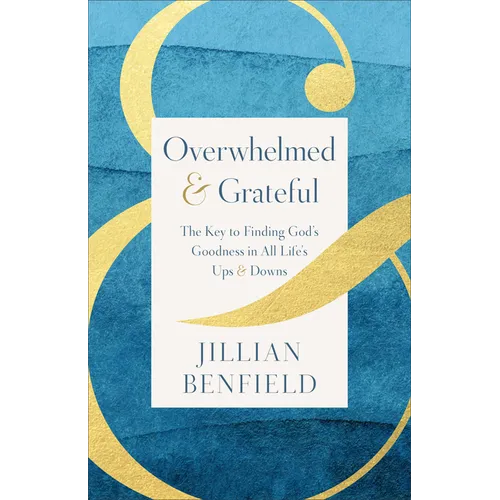 Overwhelmed & Grateful: The Key to Finding God's Goodness in All Life's Ups & Downs