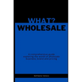 What? Wholesale: A comprehensive guide exploring the world of wholesale business, brand and pricing