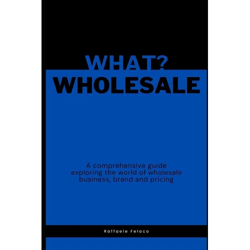 What? Wholesale: A comprehensive guide exploring the world of wholesale business, brand and pricing