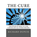 The Cure: The Power of Mind to Cure Cancer and All Other Diseases