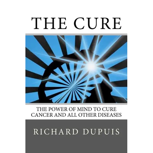 The Cure: The Power of Mind to Cure Cancer and All Other Diseases