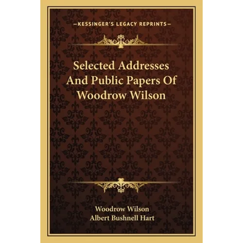Selected Addresses And Public Papers Of Woodrow Wilson