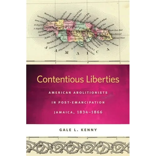 Contentious Liberties: American Abolitionists in Post-Emancipation Jamaica, 1834-1866