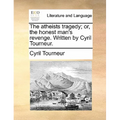 The atheists tragedy; or, the honest man's revenge. Written by Cyril Tourneur.