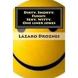 Dirty. Shorty. Funny.Sexy. Witty. One liner jokes: One liner jokes to exercise oral sex at home and at work.
