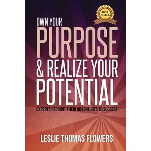 Own Your Purpose and Realize Your Potential: Experts Recount their Adventures to Success
