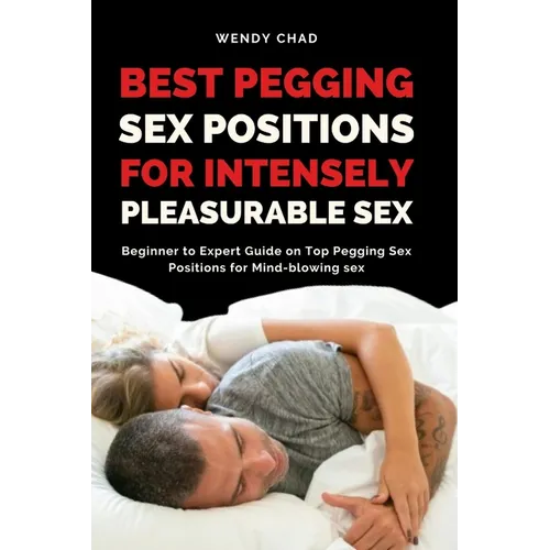 Best Pegging Sex Positions for Intensely Pleasurable Sex: Beginner to Expert Guide on Top Pegging Sex Positions for Mind-blowing sex