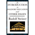 An Introduction to Waldorf Education and Other Essays: Essays on Education, Society, the Soul, Karma, and Spiritual Knowledge