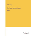 The life of Hernando Cortes: Vol. 1