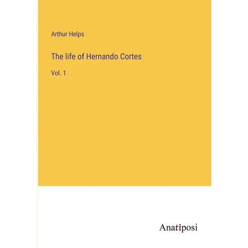 The life of Hernando Cortes: Vol. 1