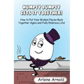 Humpy Dumpty Gets It Together: How to Put Your Broken Pieces Back Together Again and Fully Embrace Life