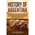 History of Argentina: A Captivating Guide to Argentine History, Starting from the Pre-Columbian Period Through the Inca Empire and Spanish C