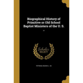 Biographical History of Primitive or Old School Baptist Ministers of the U. S. ..