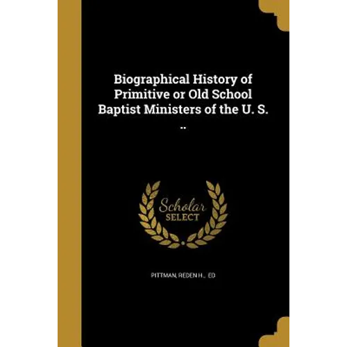 Biographical History of Primitive or Old School Baptist Ministers of the U. S. ..