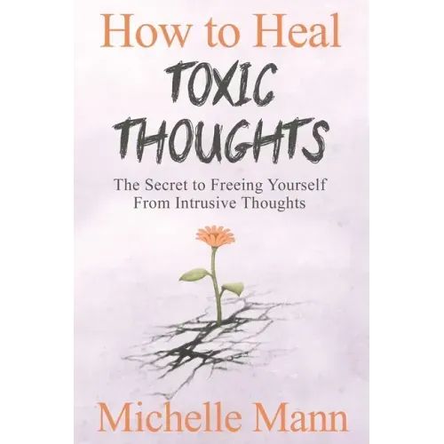 How to Heal Toxic Thoughts & Stop Negative Thinking: The Secret to Freeing Yourself from Intrusive Thoughts