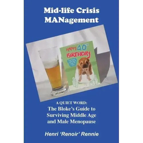 Mid-Life Crisis MANagement: A Quiet Word: The Bloke's Guide to Surviving Middle Age and Male Menopause