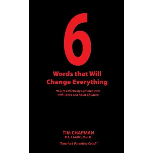 6 Words that Will Change Everything: How to Effectively Communicate with Teens and Adult Children
