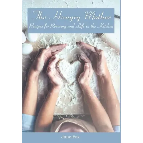 The Hungry Mother: Recipes for Recovery and Life in the Kitchen