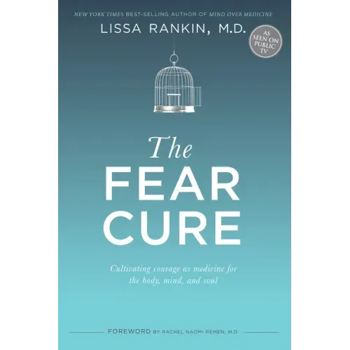 The Fear Cure: Cultivating Courage as Medicine for the Body, Mind, and Soul