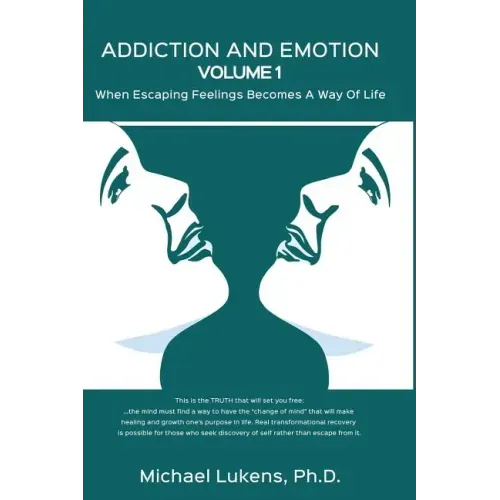 ADDICTION AND EMOTION Volume 1: When Escaping Feelings Becomes a Way of Life