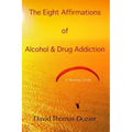 The Eight Affirmations of Alcohol & Drug Addiction: A Healing Guide